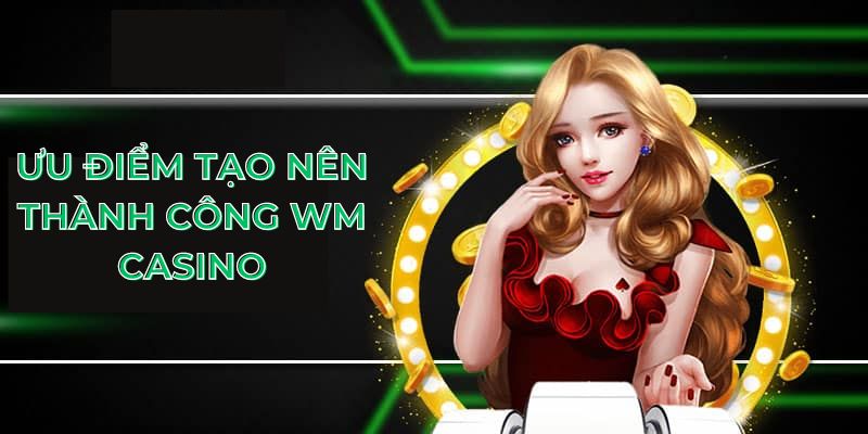 Ưu điểm tạo nên thành công WM casino